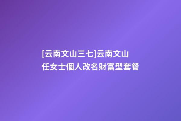 [云南文山三七]云南文山任女士個人改名財富型套餐-第1張-公司起名-玄機派